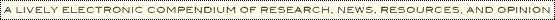 A Lively Electronic Compendium of Research, News, Resources, and Opinion